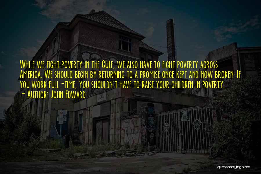 John Edward Quotes: While We Fight Poverty In The Gulf, We Also Have To Fight Poverty Across America. We Should Begin By Returning