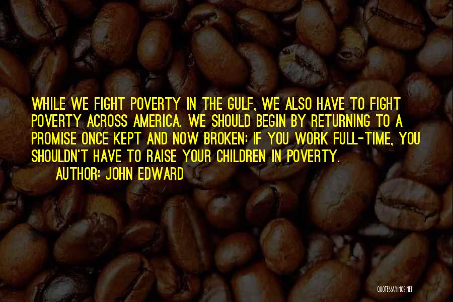 John Edward Quotes: While We Fight Poverty In The Gulf, We Also Have To Fight Poverty Across America. We Should Begin By Returning