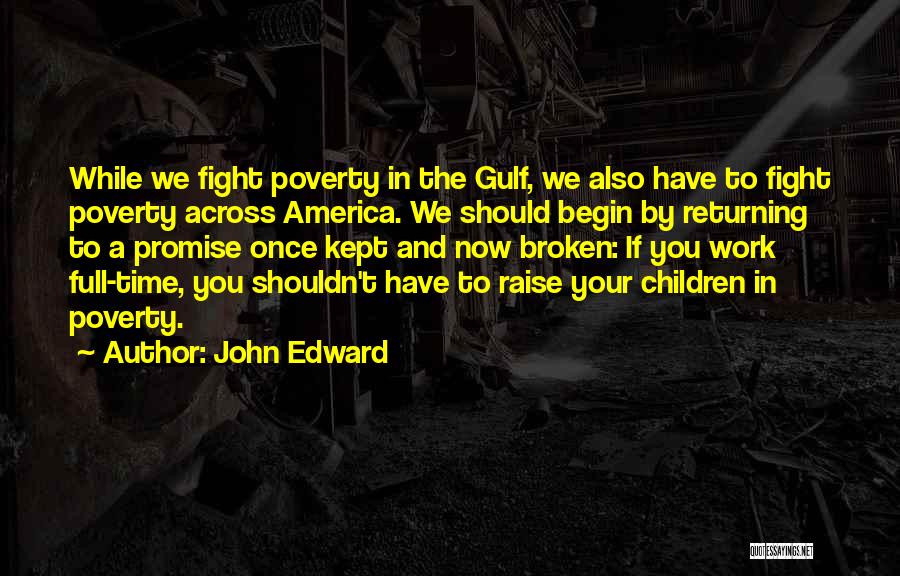 John Edward Quotes: While We Fight Poverty In The Gulf, We Also Have To Fight Poverty Across America. We Should Begin By Returning