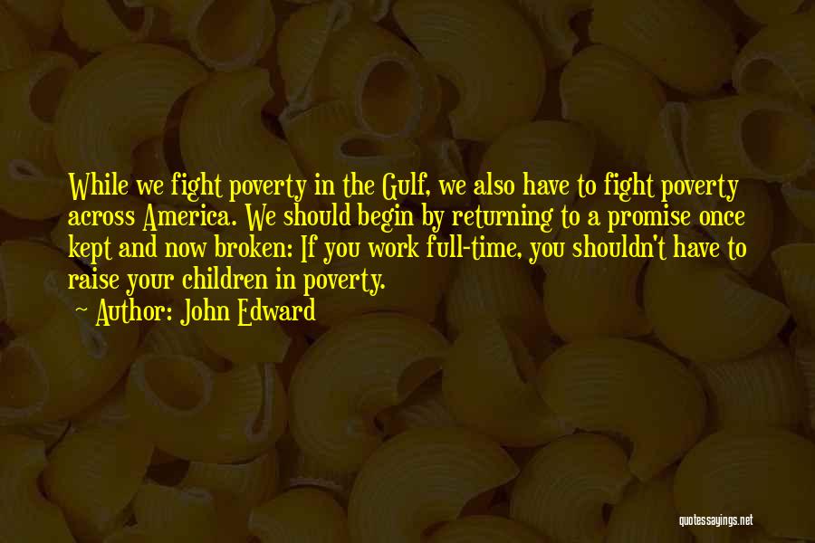 John Edward Quotes: While We Fight Poverty In The Gulf, We Also Have To Fight Poverty Across America. We Should Begin By Returning