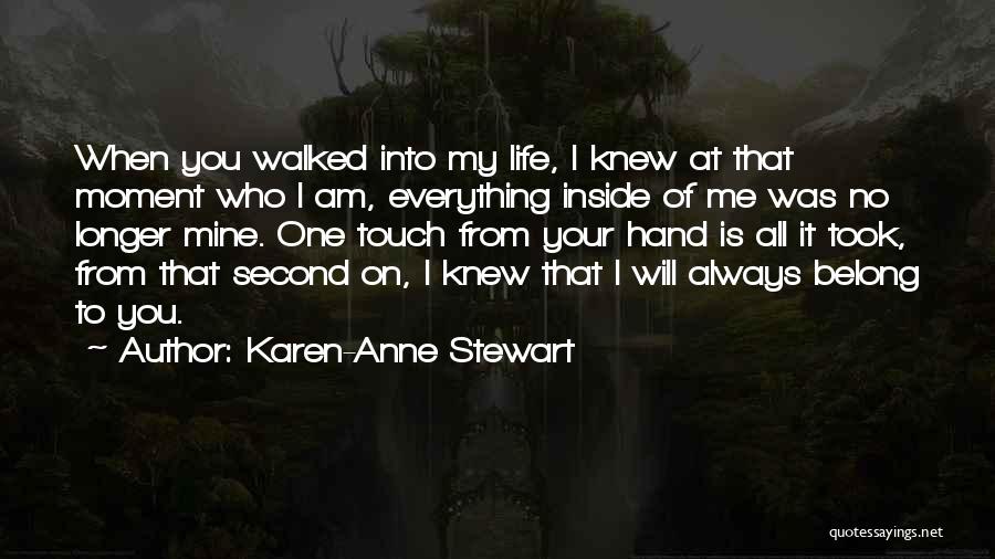 Karen-Anne Stewart Quotes: When You Walked Into My Life, I Knew At That Moment Who I Am, Everything Inside Of Me Was No