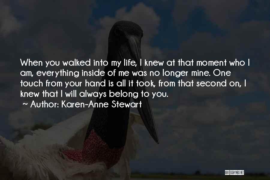 Karen-Anne Stewart Quotes: When You Walked Into My Life, I Knew At That Moment Who I Am, Everything Inside Of Me Was No