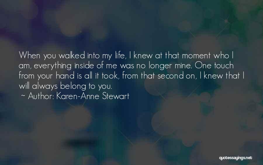 Karen-Anne Stewart Quotes: When You Walked Into My Life, I Knew At That Moment Who I Am, Everything Inside Of Me Was No