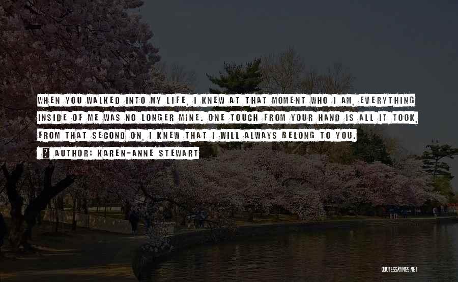 Karen-Anne Stewart Quotes: When You Walked Into My Life, I Knew At That Moment Who I Am, Everything Inside Of Me Was No
