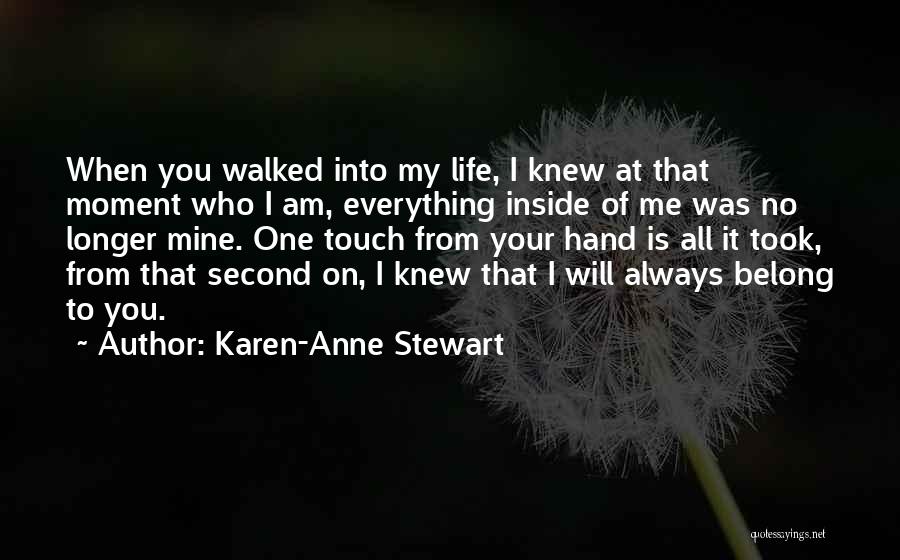 Karen-Anne Stewart Quotes: When You Walked Into My Life, I Knew At That Moment Who I Am, Everything Inside Of Me Was No