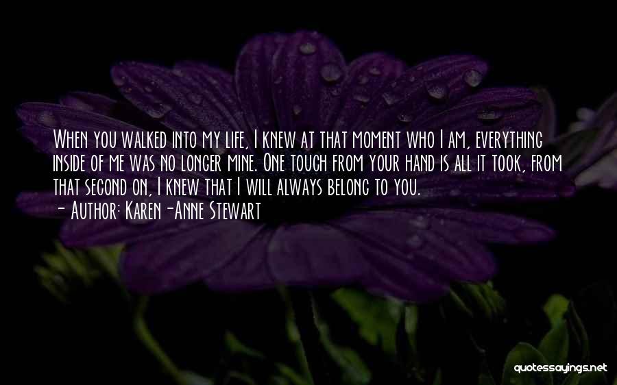 Karen-Anne Stewart Quotes: When You Walked Into My Life, I Knew At That Moment Who I Am, Everything Inside Of Me Was No