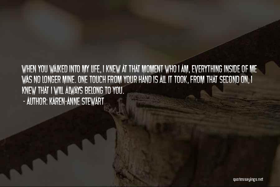 Karen-Anne Stewart Quotes: When You Walked Into My Life, I Knew At That Moment Who I Am, Everything Inside Of Me Was No