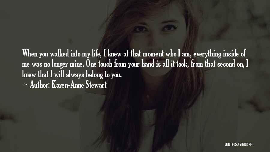 Karen-Anne Stewart Quotes: When You Walked Into My Life, I Knew At That Moment Who I Am, Everything Inside Of Me Was No