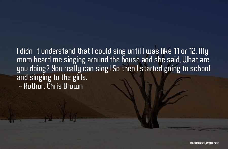 Chris Brown Quotes: I Didn't Understand That I Could Sing Until I Was Like 11 Or 12. My Mom Heard Me Singing Around