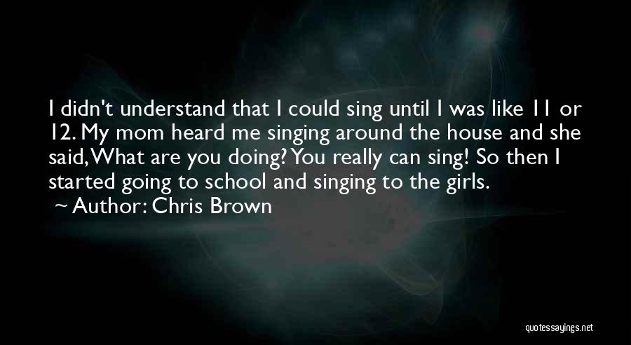 Chris Brown Quotes: I Didn't Understand That I Could Sing Until I Was Like 11 Or 12. My Mom Heard Me Singing Around