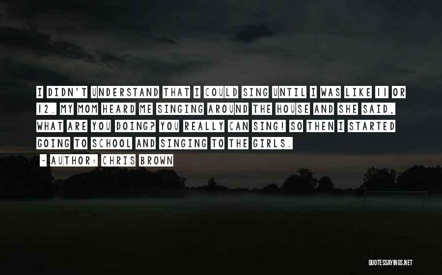 Chris Brown Quotes: I Didn't Understand That I Could Sing Until I Was Like 11 Or 12. My Mom Heard Me Singing Around