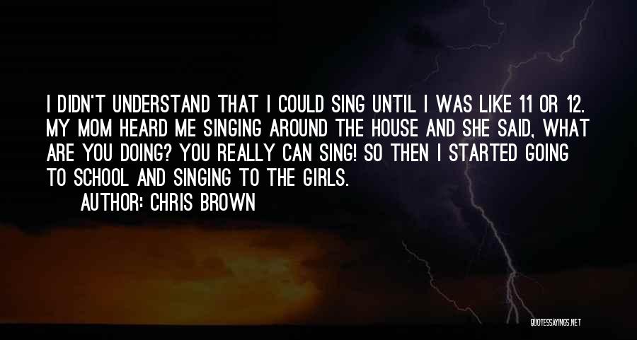 Chris Brown Quotes: I Didn't Understand That I Could Sing Until I Was Like 11 Or 12. My Mom Heard Me Singing Around