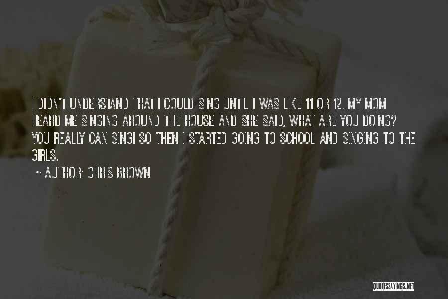 Chris Brown Quotes: I Didn't Understand That I Could Sing Until I Was Like 11 Or 12. My Mom Heard Me Singing Around