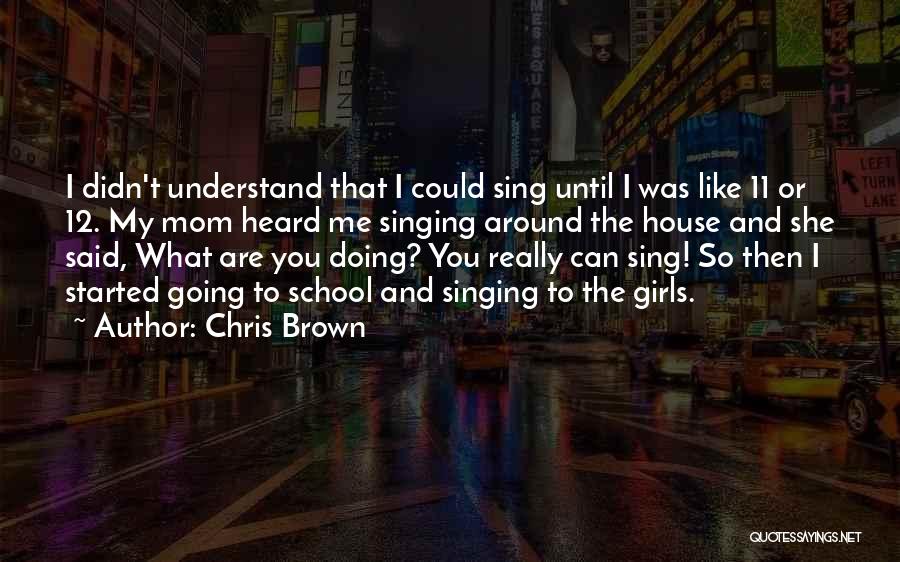 Chris Brown Quotes: I Didn't Understand That I Could Sing Until I Was Like 11 Or 12. My Mom Heard Me Singing Around