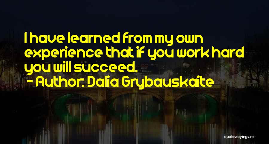 Dalia Grybauskaite Quotes: I Have Learned From My Own Experience That If You Work Hard You Will Succeed.