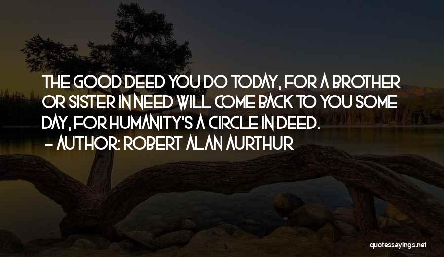 Robert Alan Aurthur Quotes: The Good Deed You Do Today, For A Brother Or Sister In Need Will Come Back To You Some Day,