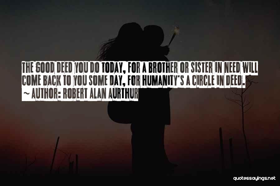 Robert Alan Aurthur Quotes: The Good Deed You Do Today, For A Brother Or Sister In Need Will Come Back To You Some Day,