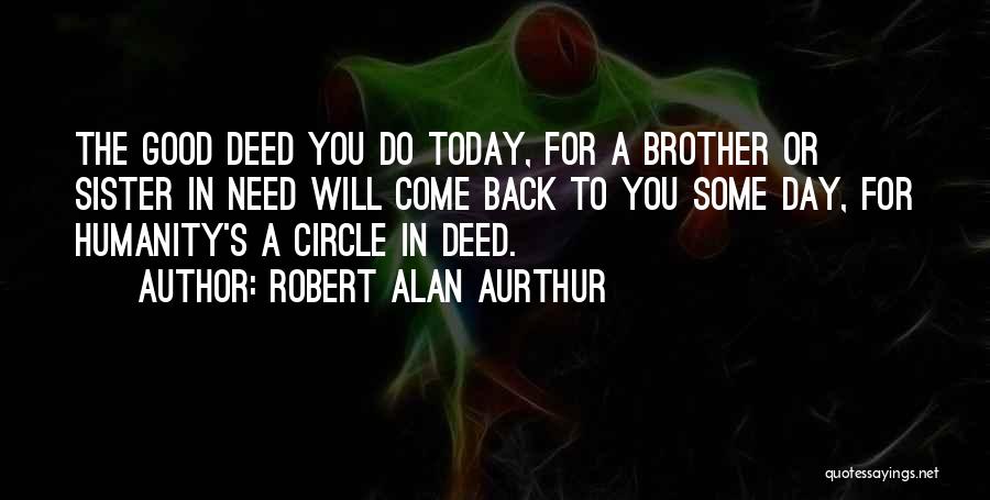 Robert Alan Aurthur Quotes: The Good Deed You Do Today, For A Brother Or Sister In Need Will Come Back To You Some Day,