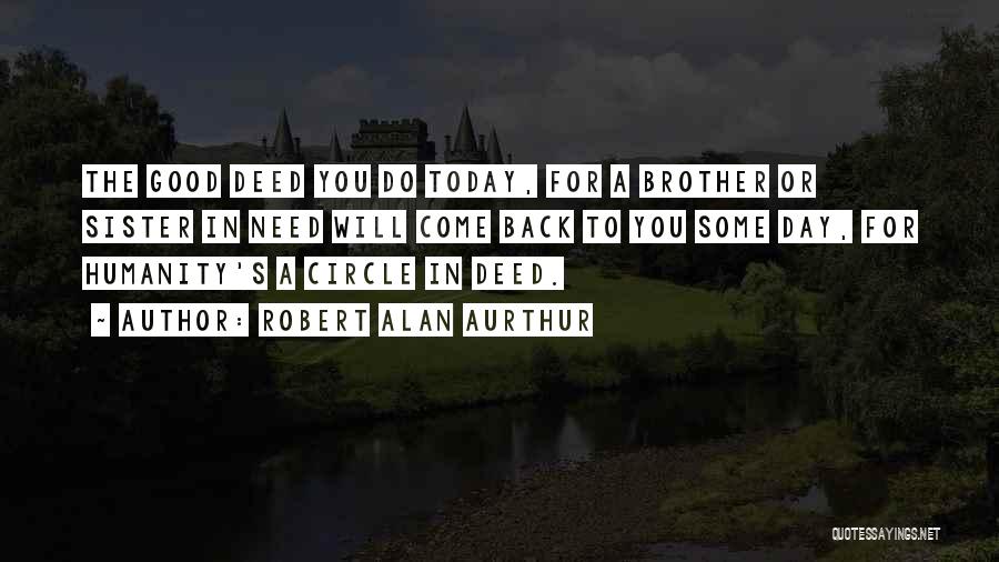 Robert Alan Aurthur Quotes: The Good Deed You Do Today, For A Brother Or Sister In Need Will Come Back To You Some Day,
