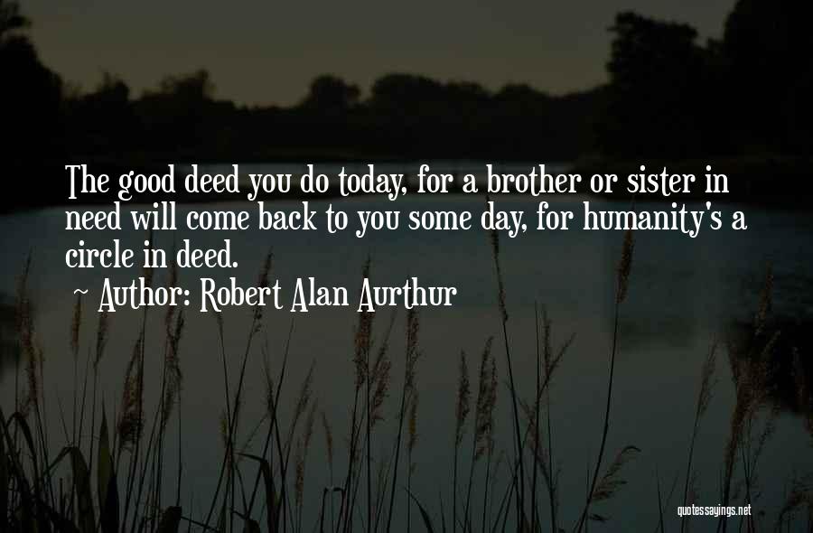 Robert Alan Aurthur Quotes: The Good Deed You Do Today, For A Brother Or Sister In Need Will Come Back To You Some Day,