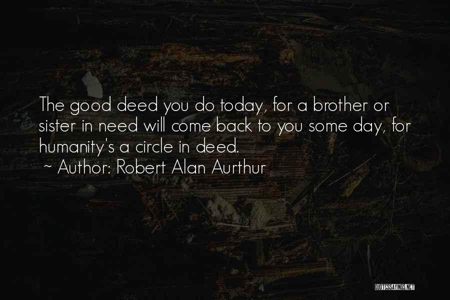 Robert Alan Aurthur Quotes: The Good Deed You Do Today, For A Brother Or Sister In Need Will Come Back To You Some Day,