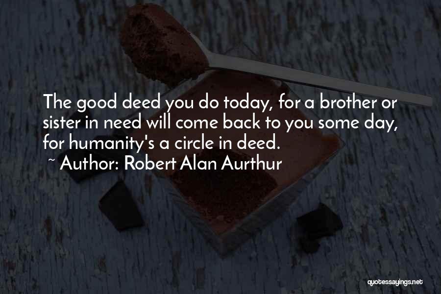 Robert Alan Aurthur Quotes: The Good Deed You Do Today, For A Brother Or Sister In Need Will Come Back To You Some Day,