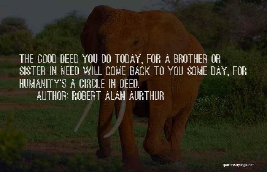 Robert Alan Aurthur Quotes: The Good Deed You Do Today, For A Brother Or Sister In Need Will Come Back To You Some Day,