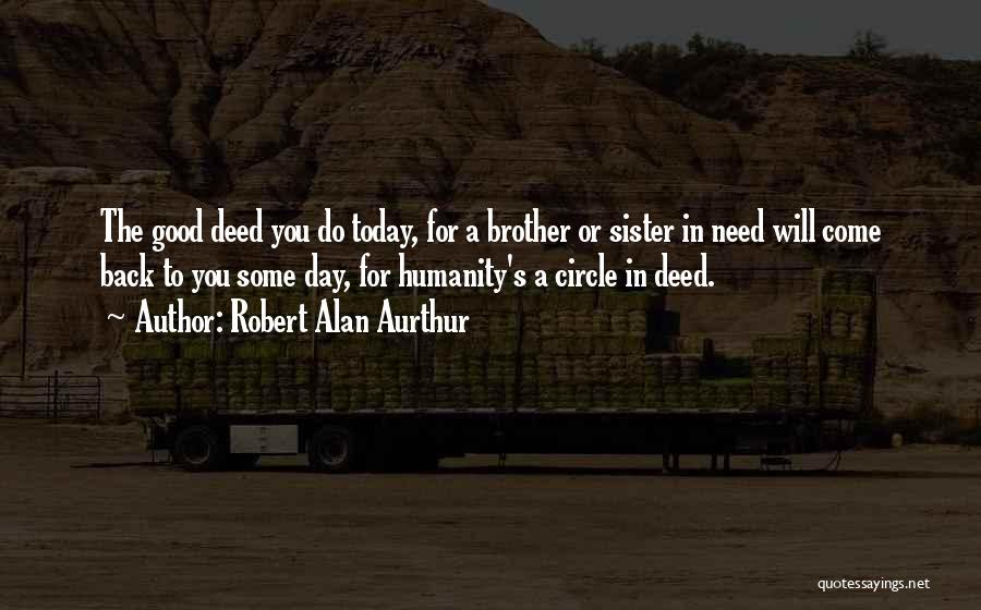 Robert Alan Aurthur Quotes: The Good Deed You Do Today, For A Brother Or Sister In Need Will Come Back To You Some Day,