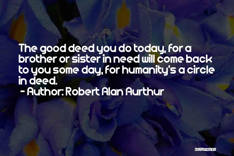 Robert Alan Aurthur Quotes: The Good Deed You Do Today, For A Brother Or Sister In Need Will Come Back To You Some Day,