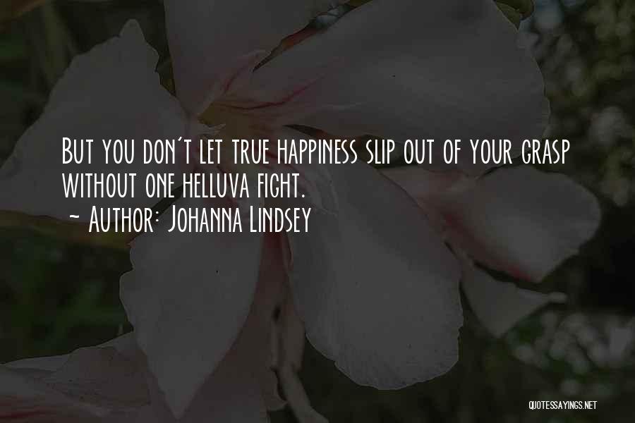 Johanna Lindsey Quotes: But You Don't Let True Happiness Slip Out Of Your Grasp Without One Helluva Fight.