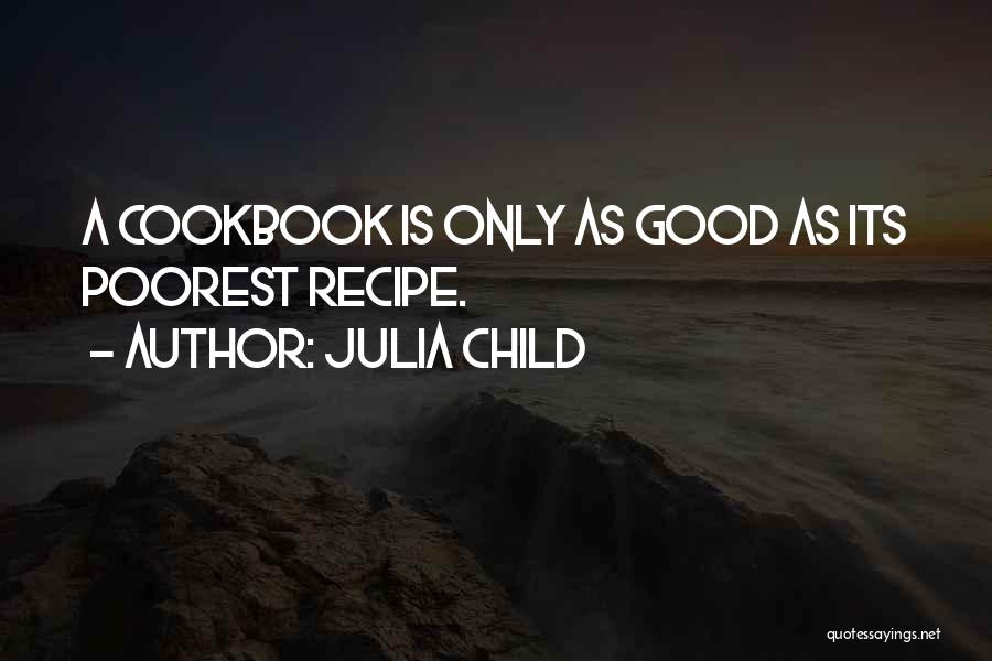 Julia Child Quotes: A Cookbook Is Only As Good As Its Poorest Recipe.