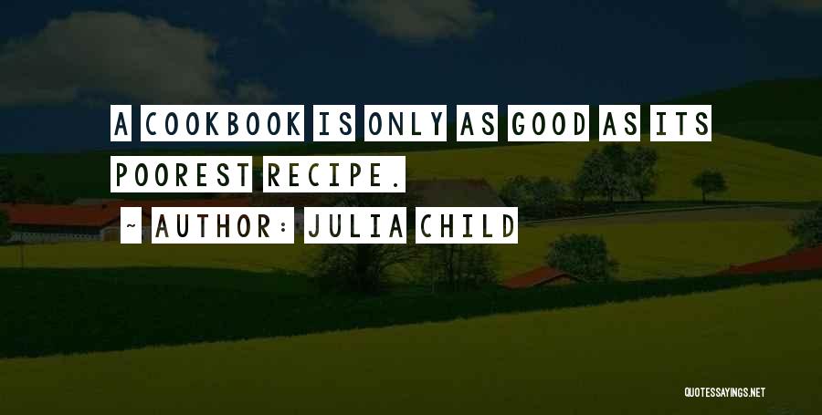 Julia Child Quotes: A Cookbook Is Only As Good As Its Poorest Recipe.