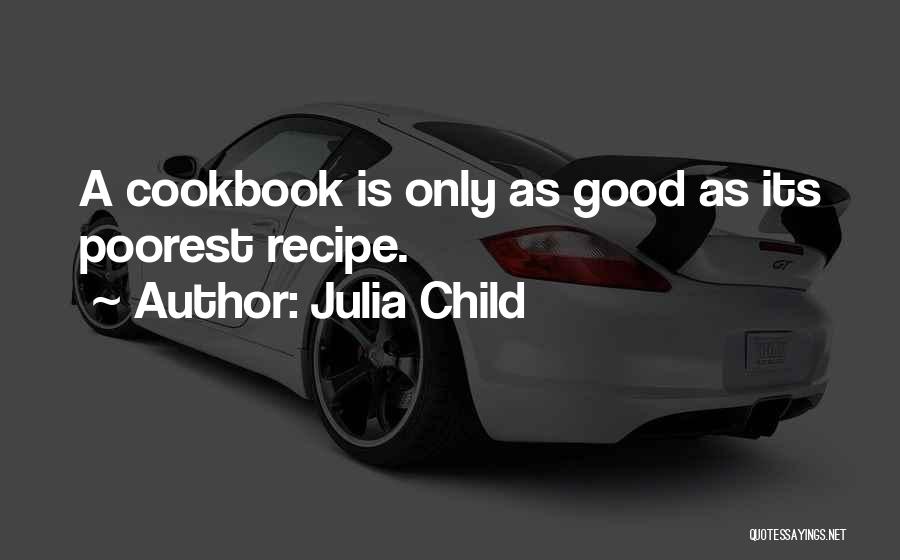 Julia Child Quotes: A Cookbook Is Only As Good As Its Poorest Recipe.