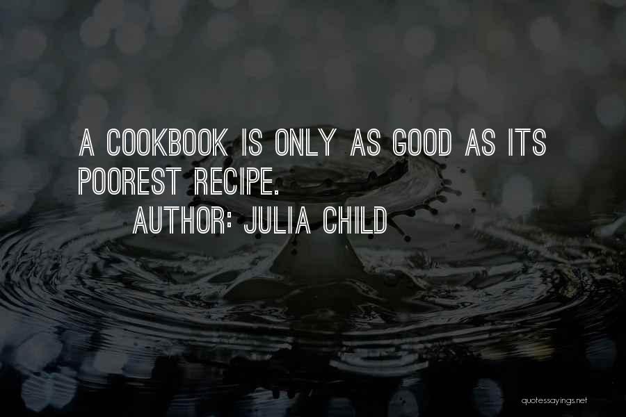 Julia Child Quotes: A Cookbook Is Only As Good As Its Poorest Recipe.