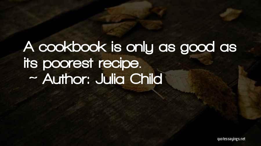 Julia Child Quotes: A Cookbook Is Only As Good As Its Poorest Recipe.