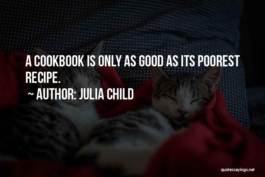 Julia Child Quotes: A Cookbook Is Only As Good As Its Poorest Recipe.