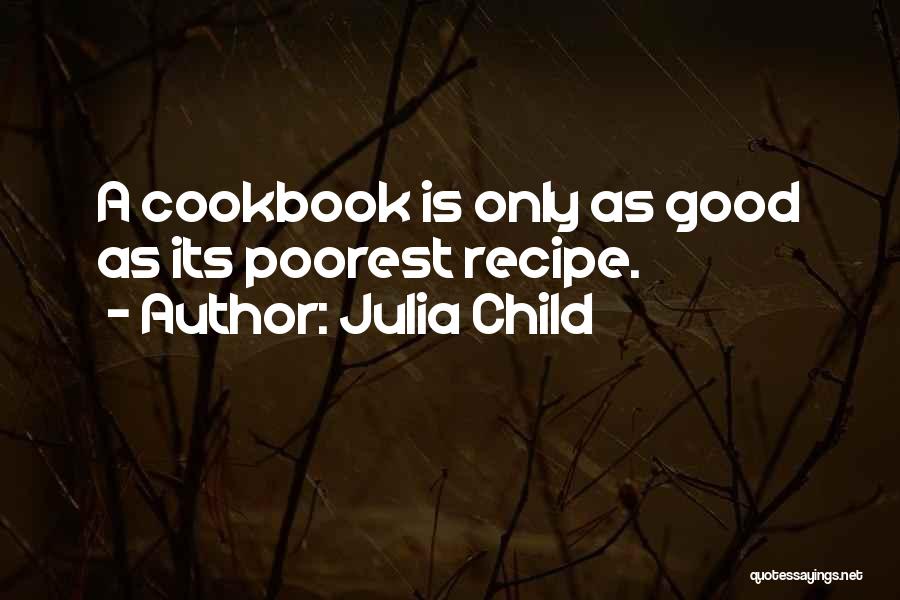 Julia Child Quotes: A Cookbook Is Only As Good As Its Poorest Recipe.