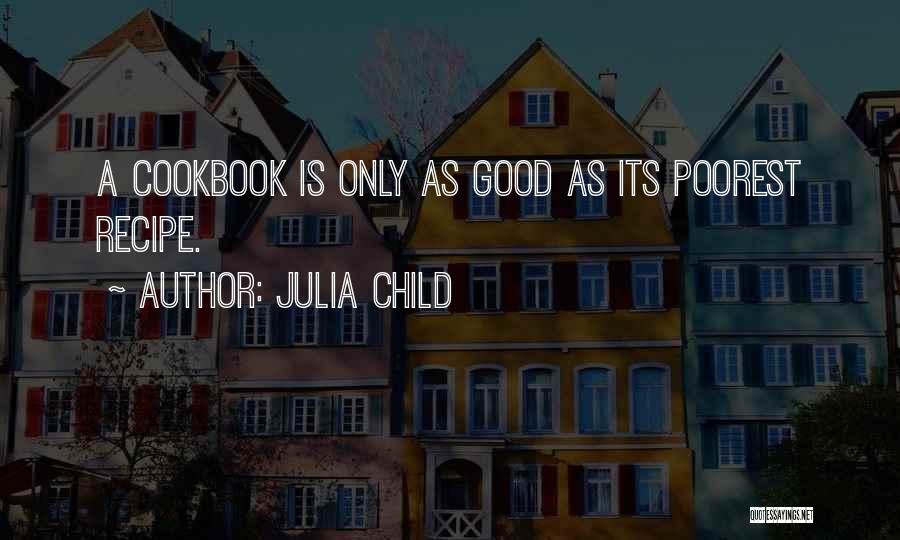 Julia Child Quotes: A Cookbook Is Only As Good As Its Poorest Recipe.