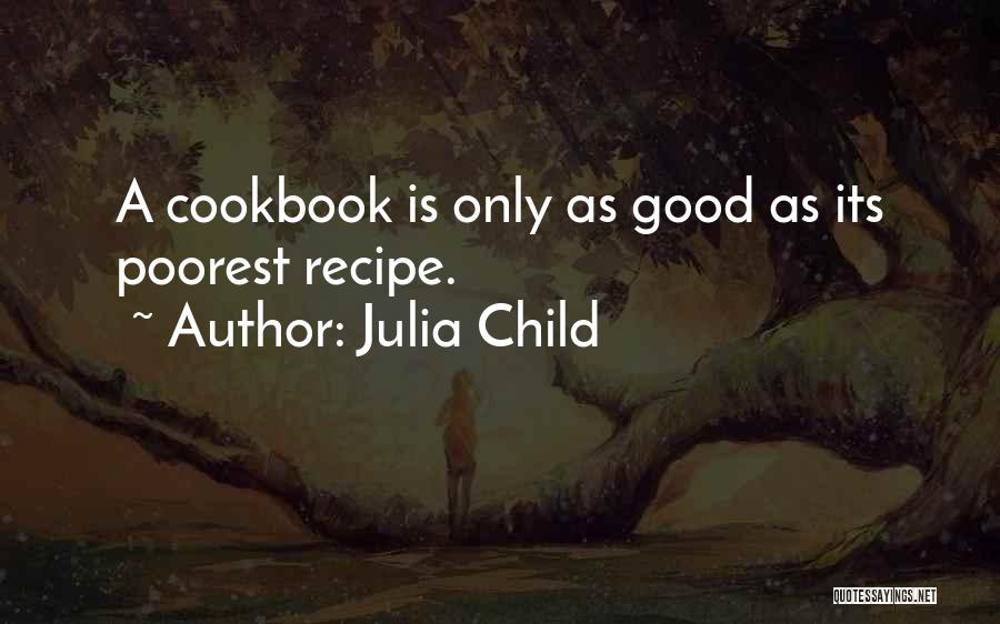 Julia Child Quotes: A Cookbook Is Only As Good As Its Poorest Recipe.