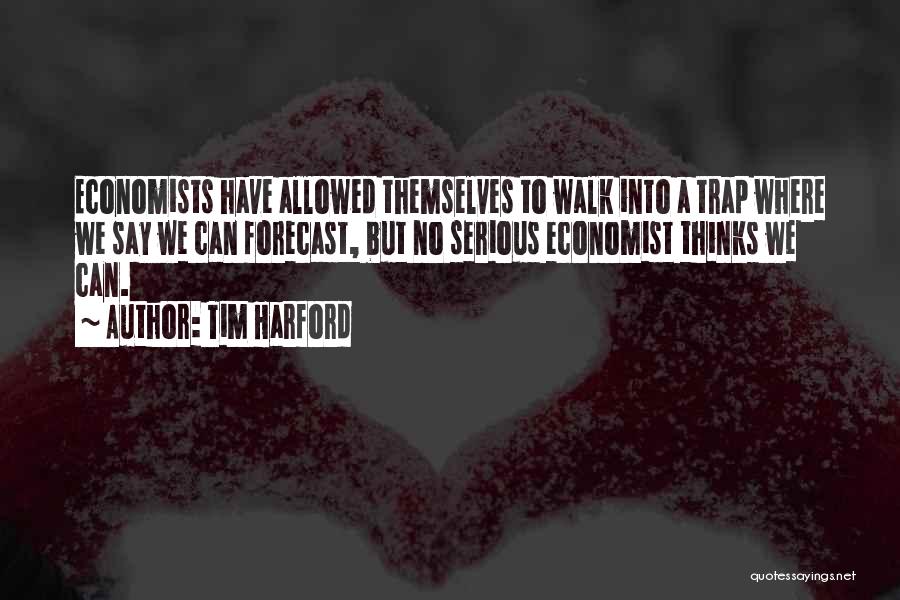 Tim Harford Quotes: Economists Have Allowed Themselves To Walk Into A Trap Where We Say We Can Forecast, But No Serious Economist Thinks