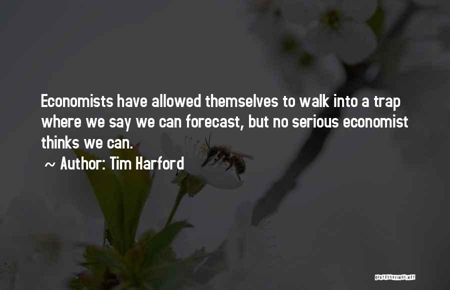 Tim Harford Quotes: Economists Have Allowed Themselves To Walk Into A Trap Where We Say We Can Forecast, But No Serious Economist Thinks