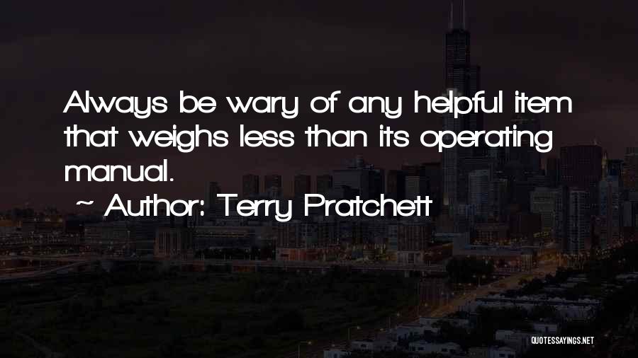 Terry Pratchett Quotes: Always Be Wary Of Any Helpful Item That Weighs Less Than Its Operating Manual.