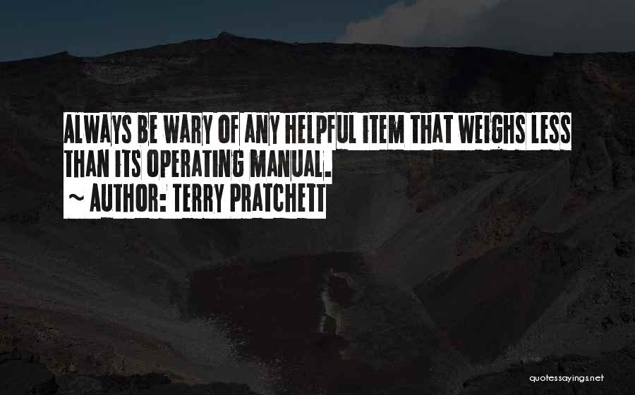 Terry Pratchett Quotes: Always Be Wary Of Any Helpful Item That Weighs Less Than Its Operating Manual.