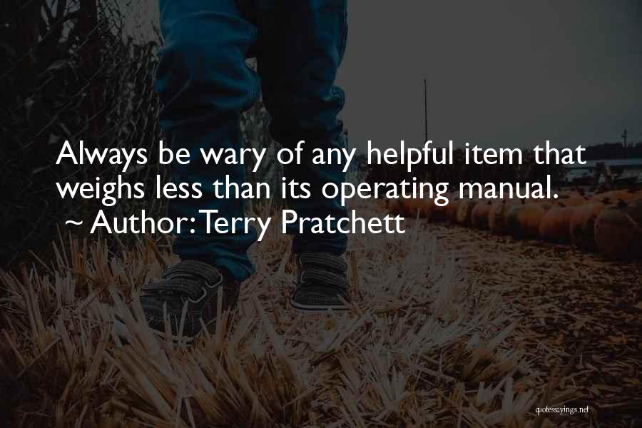 Terry Pratchett Quotes: Always Be Wary Of Any Helpful Item That Weighs Less Than Its Operating Manual.