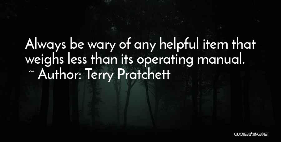 Terry Pratchett Quotes: Always Be Wary Of Any Helpful Item That Weighs Less Than Its Operating Manual.