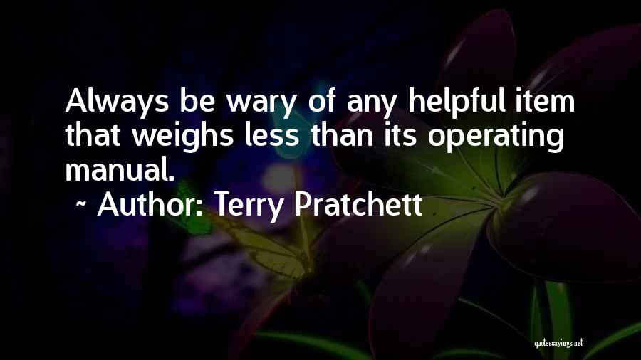 Terry Pratchett Quotes: Always Be Wary Of Any Helpful Item That Weighs Less Than Its Operating Manual.