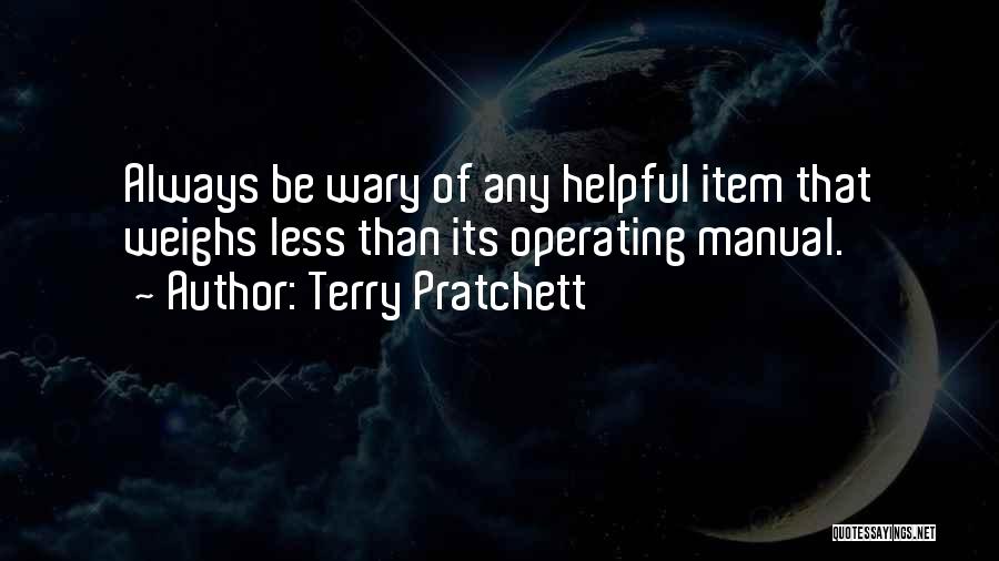 Terry Pratchett Quotes: Always Be Wary Of Any Helpful Item That Weighs Less Than Its Operating Manual.