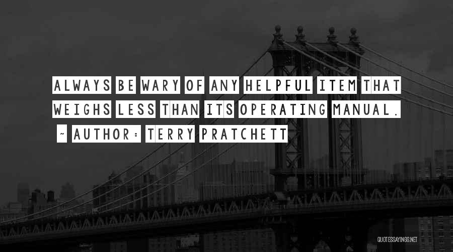 Terry Pratchett Quotes: Always Be Wary Of Any Helpful Item That Weighs Less Than Its Operating Manual.