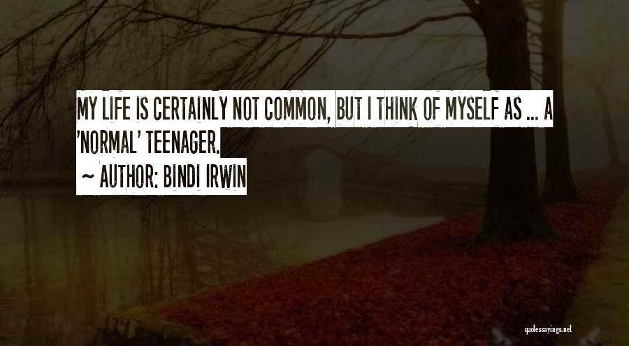 Bindi Irwin Quotes: My Life Is Certainly Not Common, But I Think Of Myself As ... A 'normal' Teenager.