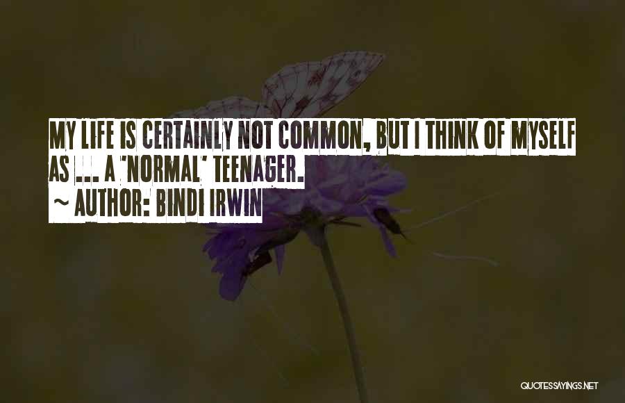 Bindi Irwin Quotes: My Life Is Certainly Not Common, But I Think Of Myself As ... A 'normal' Teenager.